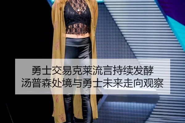 勇士交易克莱流言持续发酵 汤普森处境与勇士未来走向观察